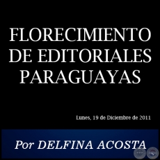 FLORECIMIENTO DE EDITORIALES PARAGUAYAS - Por DELFINA ACOSTA - Lunes, 19 de Diciembre de 2011